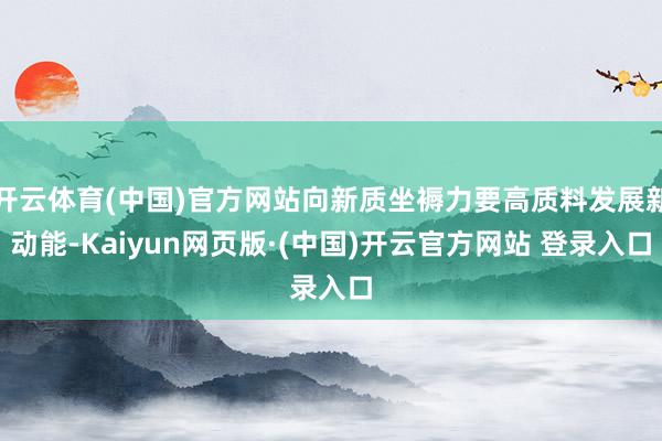 开云体育(中国)官方网站向新质坐褥力要高质料发展新动能-Kaiyun网页版·(中国)开云官方网站 登录入口