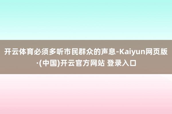 开云体育必须多听市民群众的声息-Kaiyun网页版·(中国)开云官方网站 登录入口