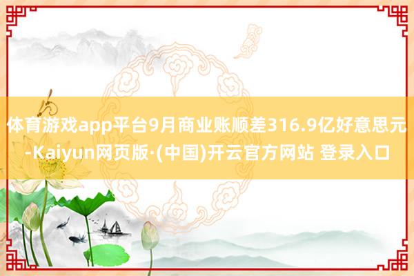 体育游戏app平台9月商业账顺差316.9亿好意思元-Kaiyun网页版·(中国)开云官方网站 登录入口