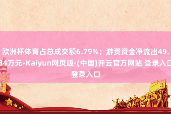 欧洲杯体育占总成交额6.79%；游资资金净流出49.84万元-Kaiyun网页版·(中国)开云官方网站 登录入口