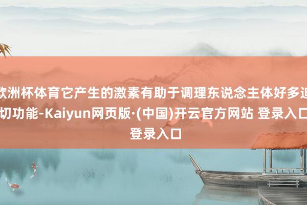 欧洲杯体育它产生的激素有助于调理东说念主体好多迫切功能-Kaiyun网页版·(中国)开云官方网站 登录入口