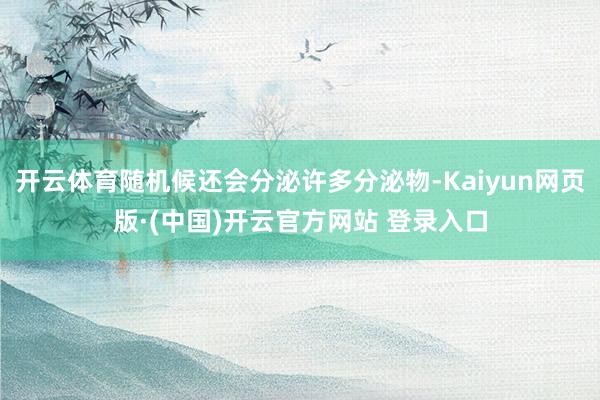 开云体育随机候还会分泌许多分泌物-Kaiyun网页版·(中国