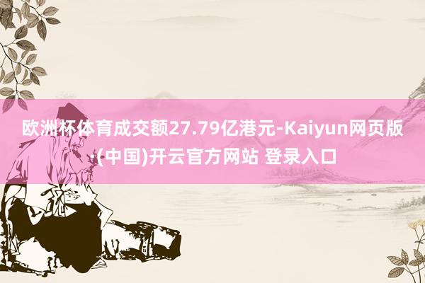 欧洲杯体育成交额27.79亿港元-Kaiyun网页版·(中国