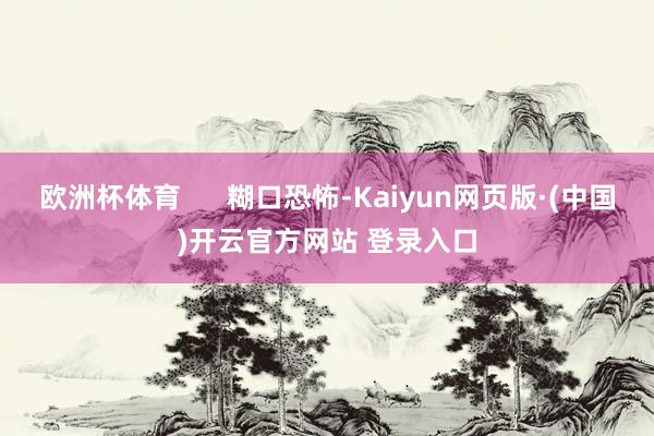 欧洲杯体育      糊口恐怖-Kaiyun网页版·(中国)