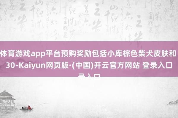 体育游戏app平台预购奖励包括小库棕色柴犬皮肤和 30-Ka