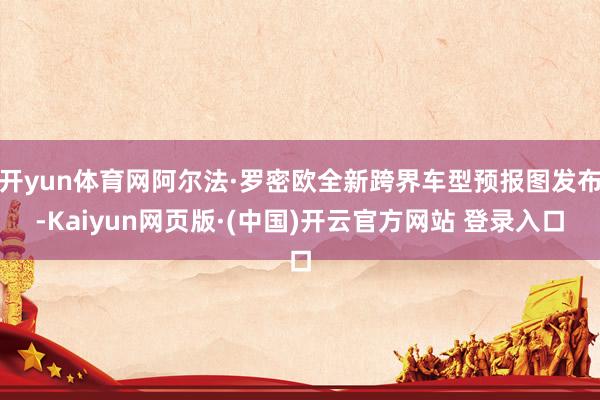 开yun体育网阿尔法·罗密欧全新跨界车型预报图发布-Kaiy